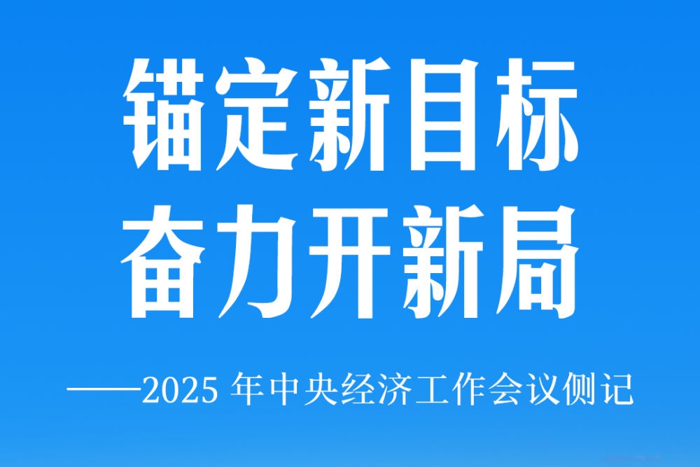 锚定新目标 奋力开新局——2025年中央经济工作会议侧记